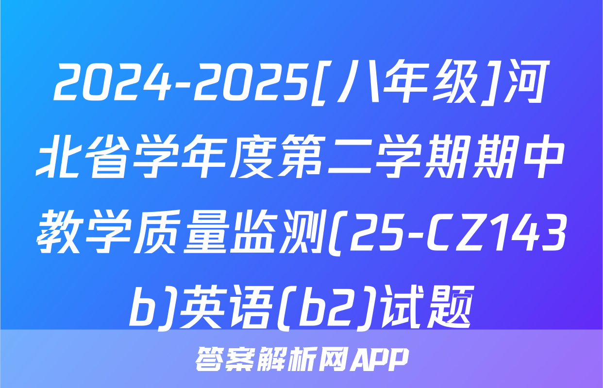2024-2025[八年级]河北省学年度第二学期期中教学质量监测(25-CZ143b)英语(b2)试题