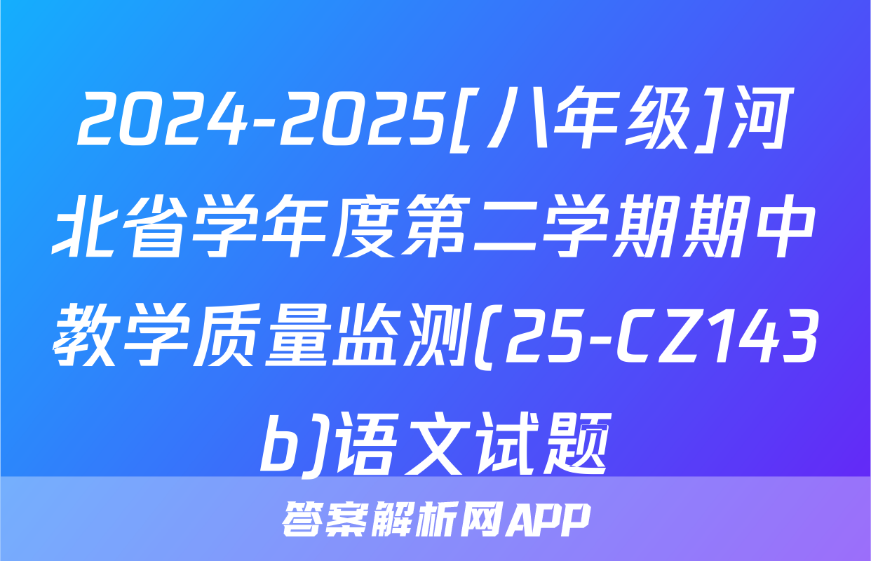 2024-2025[八年级]河北省学年度第二学期期中教学质量监测(25-CZ143b)语文试题