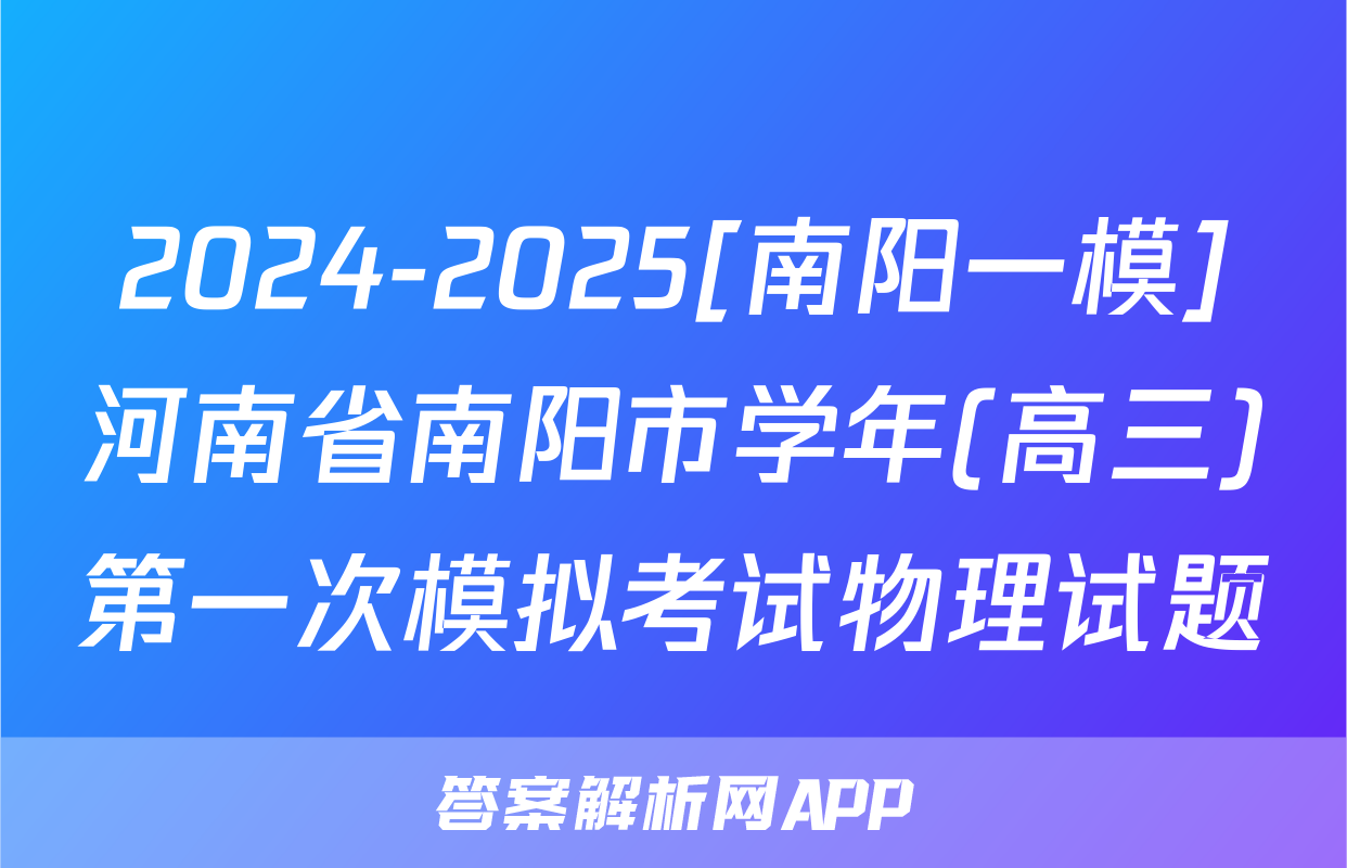 2024-2025[南阳一模]河南省南阳市学年(高三)第一次模拟考试物理试题