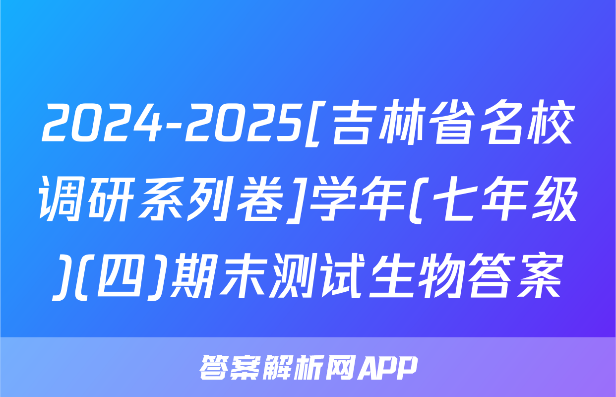 2024-2025[吉林省名校调研系列卷]学年(七年级)(四)期末测试生物答案