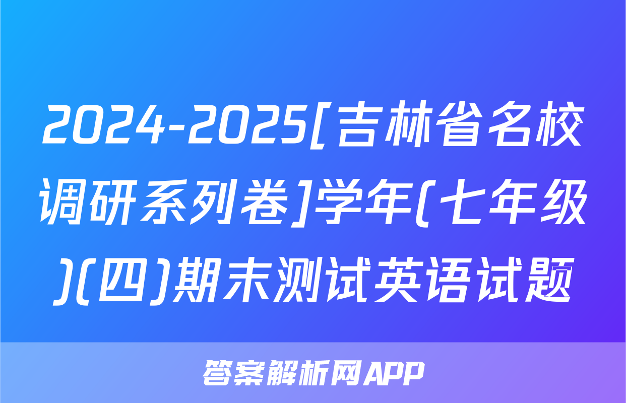 2024-2025[吉林省名校调研系列卷]学年(七年级)(四)期末测试英语试题
