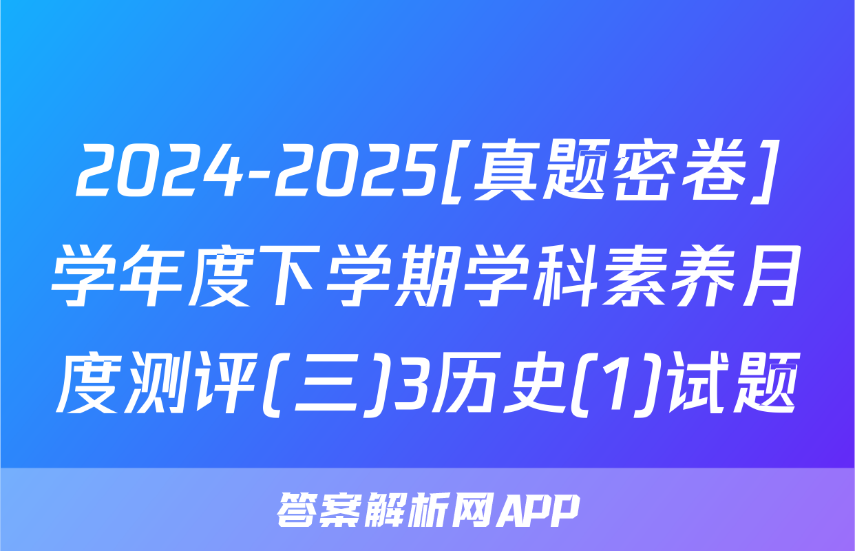 2024-2025[真题密卷]学年度下学期学科素养月度测评(三)3历史(1)试题