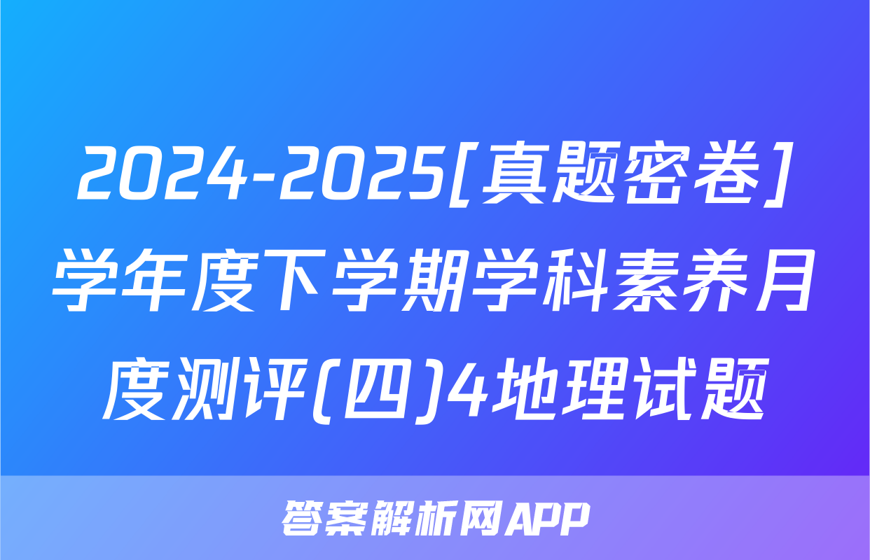 2024-2025[真题密卷]学年度下学期学科素养月度测评(四)4地理试题