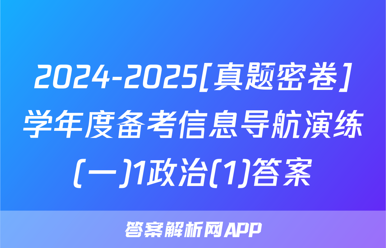 2024-2025[真题密卷]学年度备考信息导航演练(一)1政治(1)答案