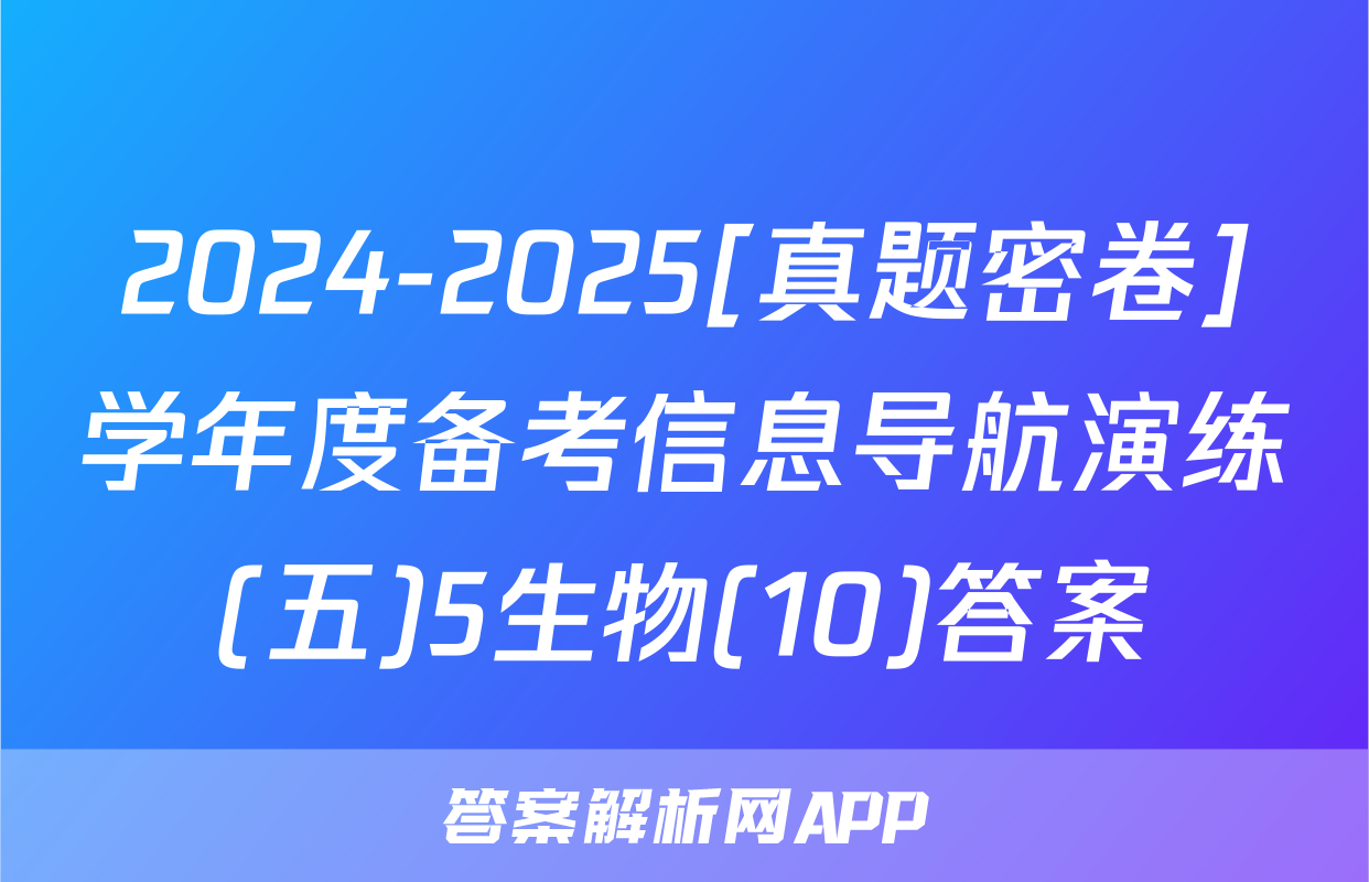 2024-2025[真题密卷]学年度备考信息导航演练(五)5生物(10)答案