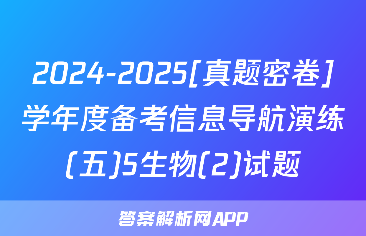 2024-2025[真题密卷]学年度备考信息导航演练(五)5生物(2)试题