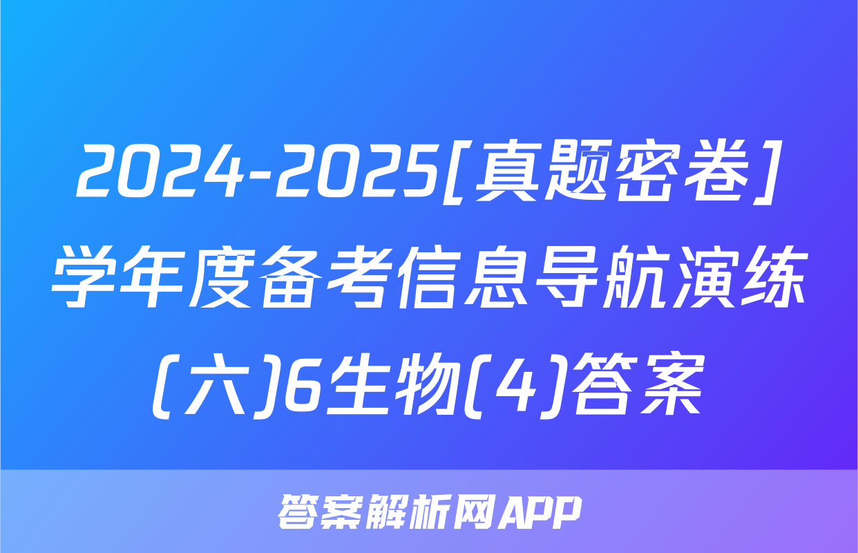 2024-2025[真题密卷]学年度备考信息导航演练(六)6生物(4)答案