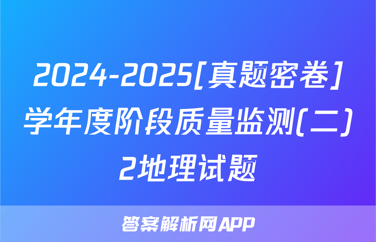 2024-2025[真题密卷]学年度阶段质量监测(二)2地理试题