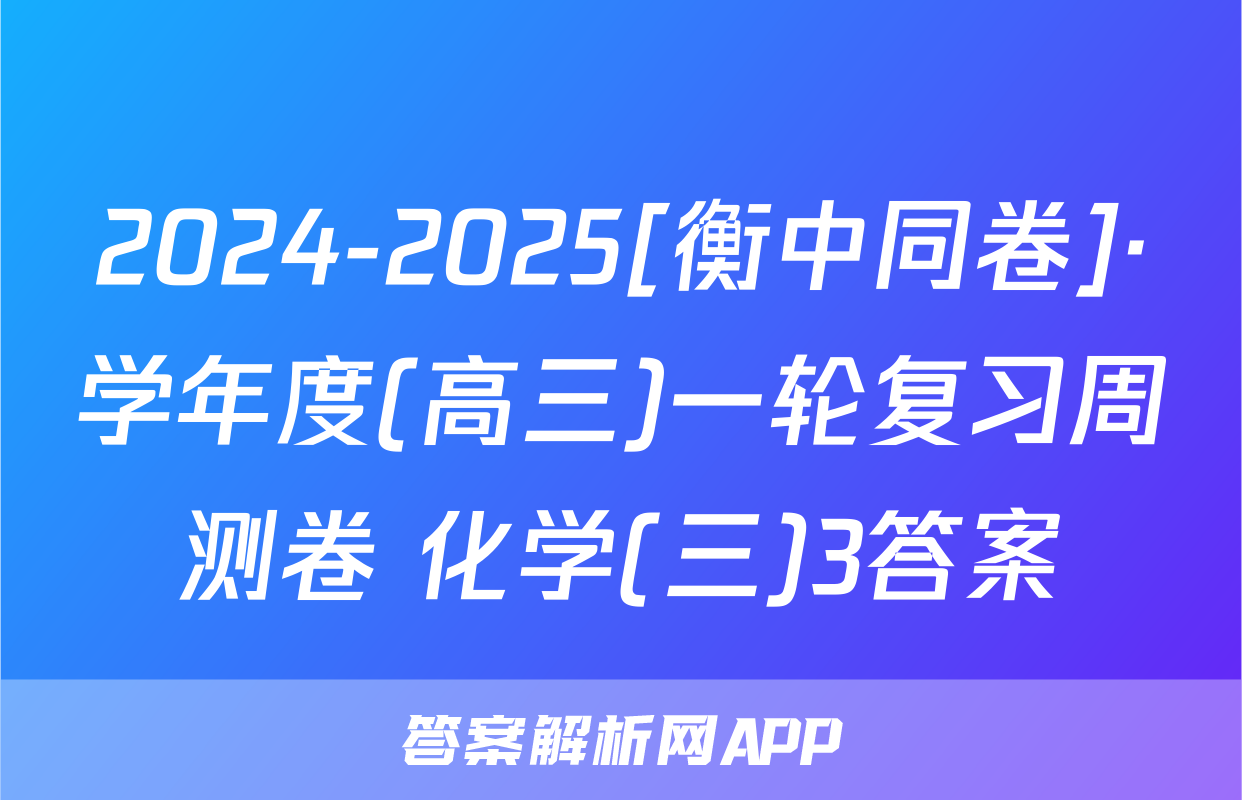 2024-2025[衡中同卷]·学年度(高三)一轮复习周测卷 化学(三)3答案
