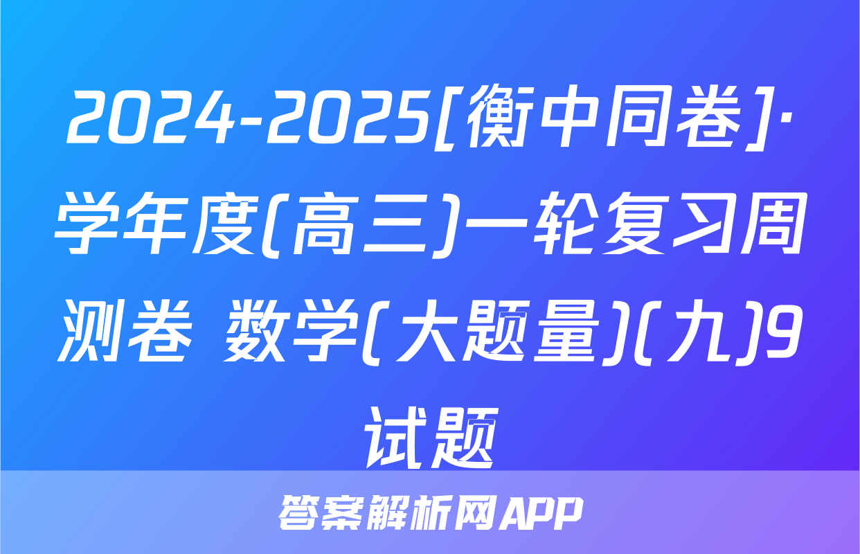 2024-2025[衡中同卷]·学年度(高三)一轮复习周测卷 数学(大题量)(九)9试题
