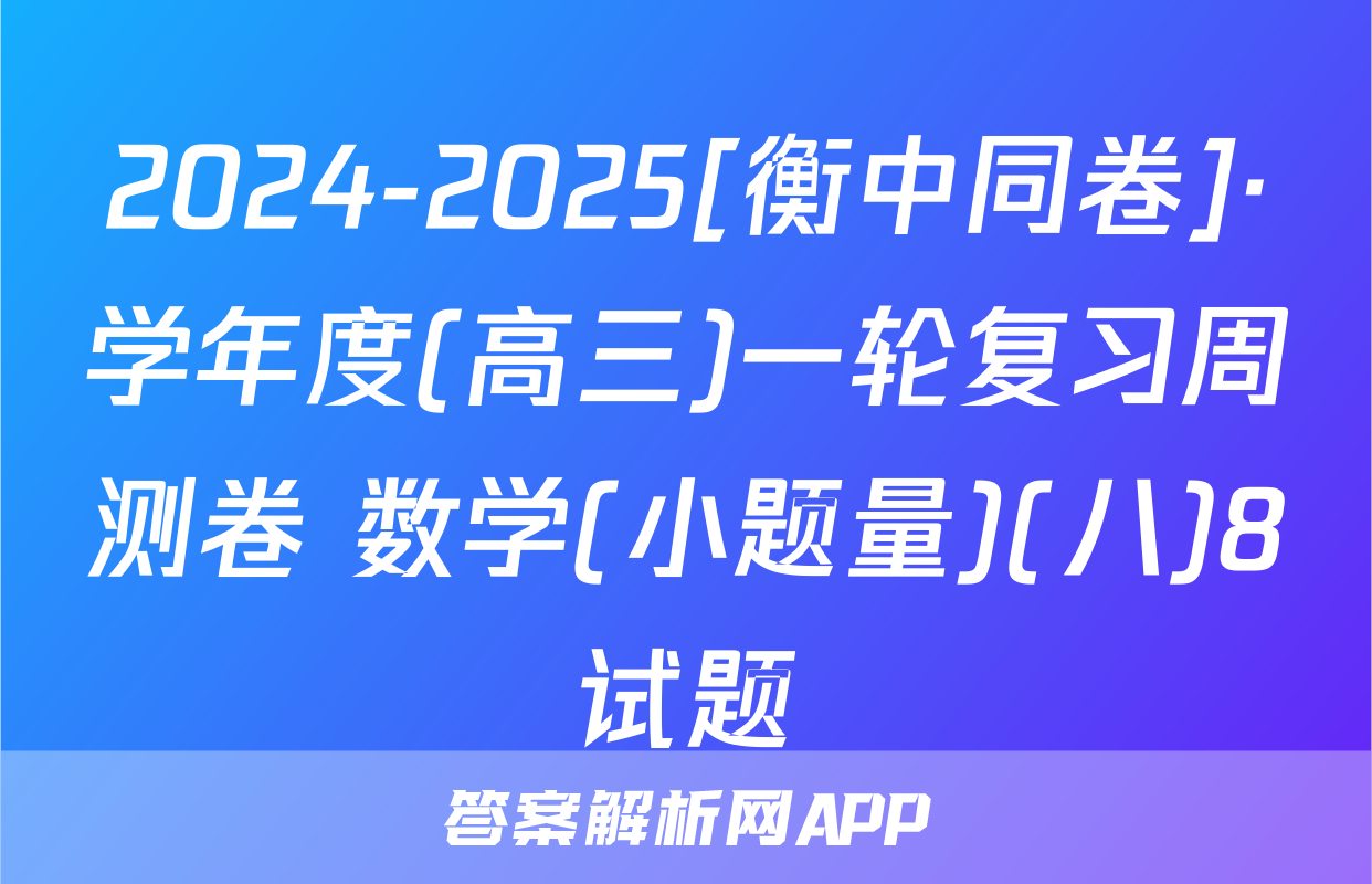 2024-2025[衡中同卷]·学年度(高三)一轮复习周测卷 数学(小题量)(八)8试题