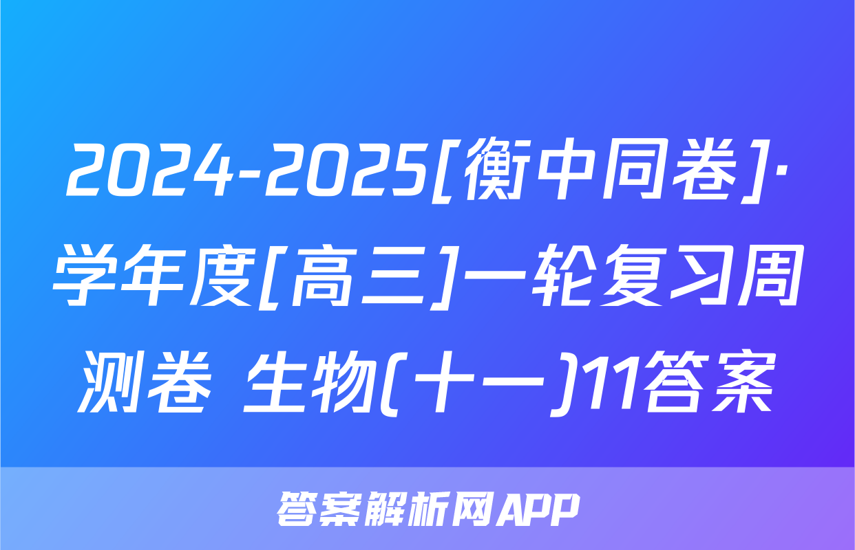 2024-2025[衡中同卷]·学年度[高三]一轮复习周测卷 生物(十一)11答案