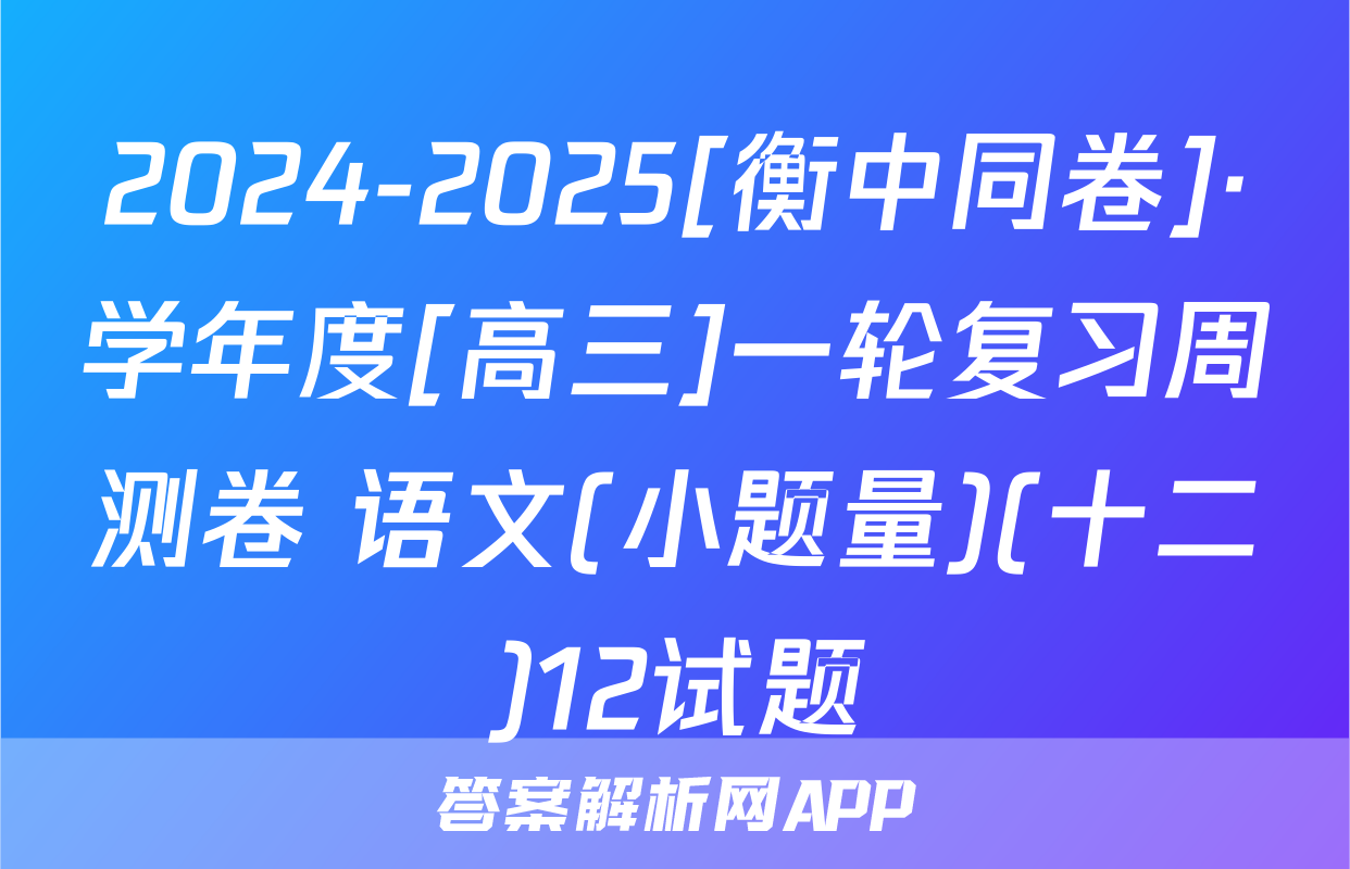 2024-2025[衡中同卷]·学年度[高三]一轮复习周测卷 语文(小题量)(十二)12试题
