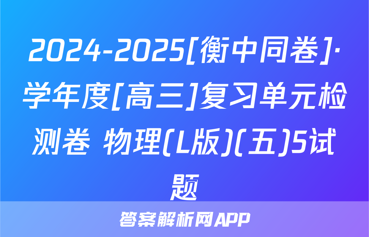 2024-2025[衡中同卷]·学年度[高三]复习单元检测卷 物理(L版)(五)5试题