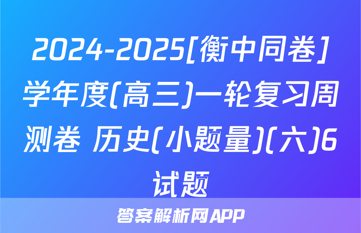 2024-2025[衡中同卷]学年度(高三)一轮复习周测卷 历史(小题量)(六)6试题
