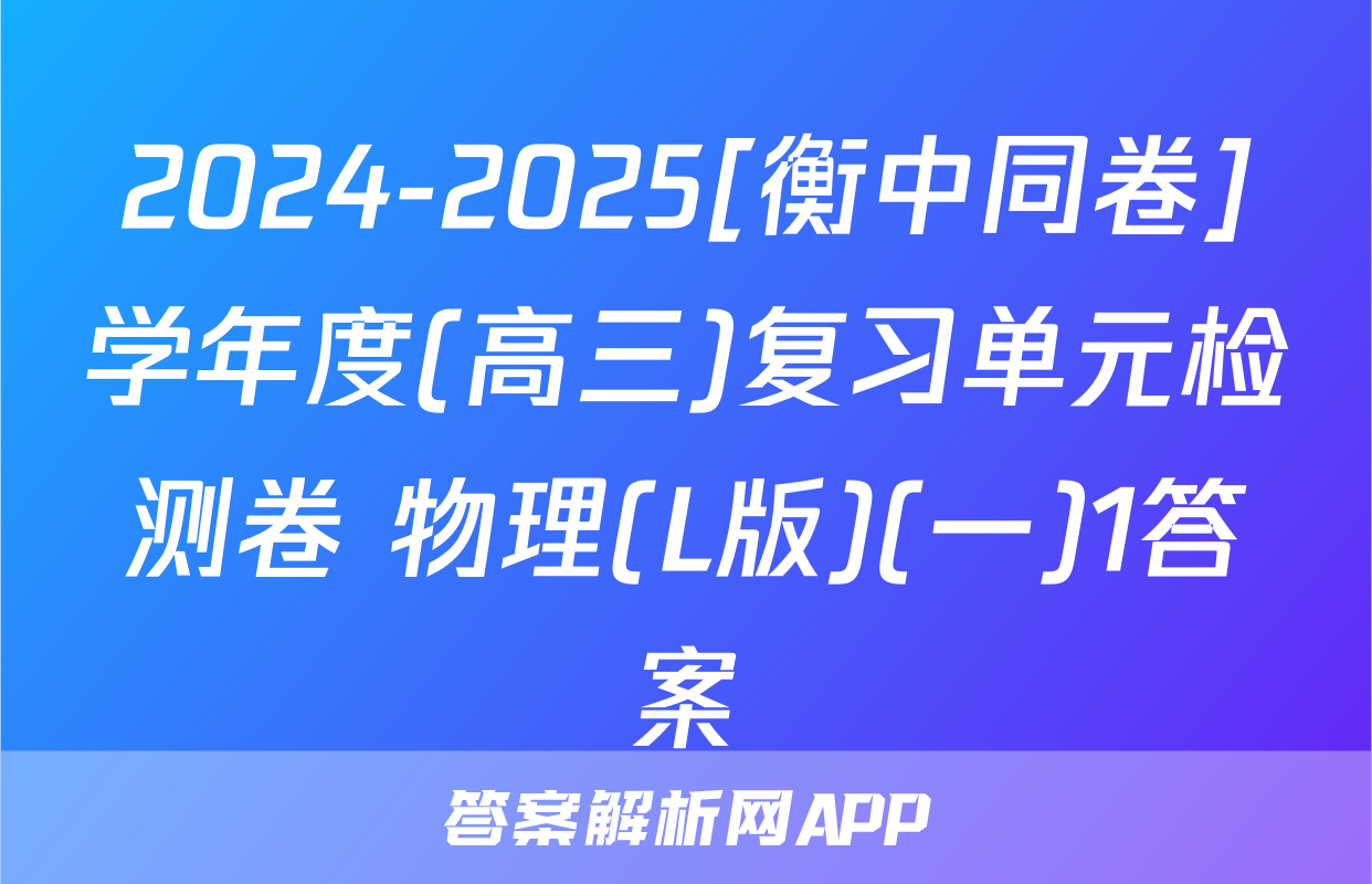 2024-2025[衡中同卷]学年度(高三)复习单元检测卷 物理(L版)(一)1答案
