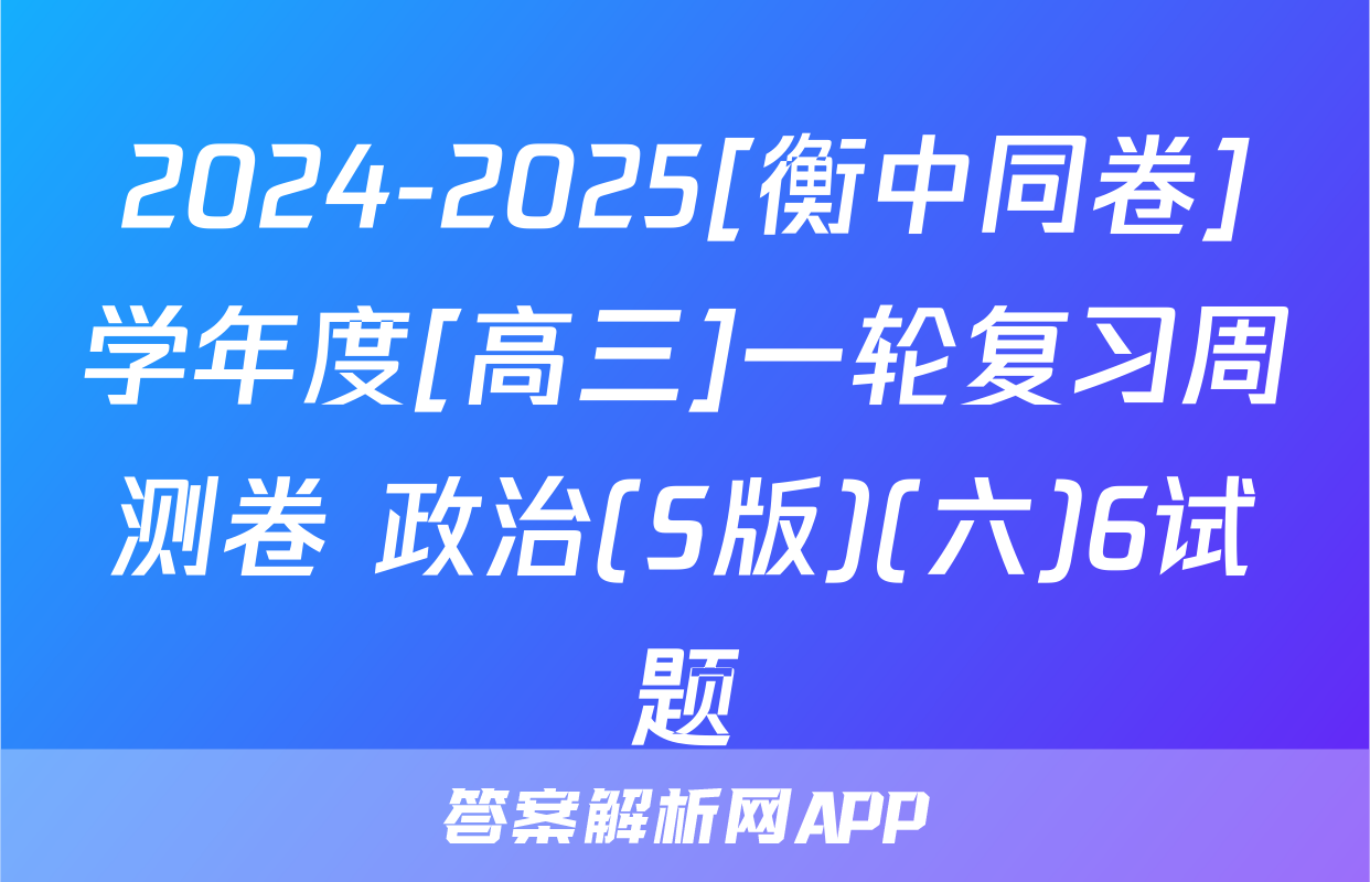2024-2025[衡中同卷]学年度[高三]一轮复习周测卷 政治(S版)(六)6试题