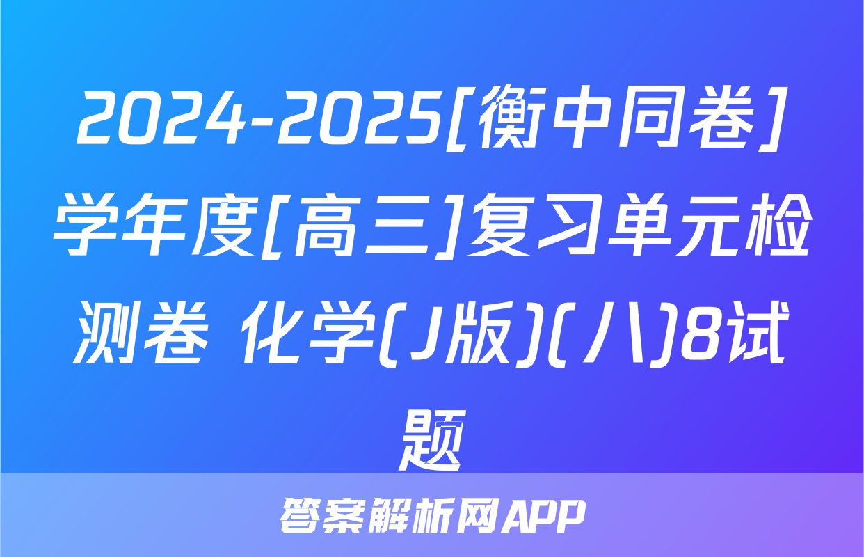 2024-2025[衡中同卷]学年度[高三]复习单元检测卷 化学(J版)(八)8试题