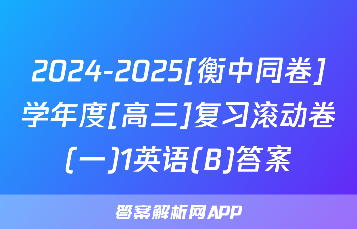 2024-2025[衡中同卷]学年度[高三]复习滚动卷(一)1英语(B)答案