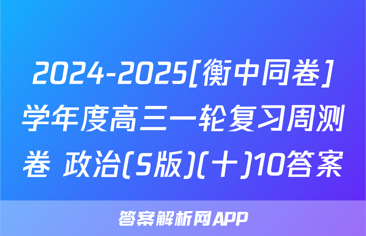 2024-2025[衡中同卷]学年度高三一轮复习周测卷 政治(S版)(十)10答案