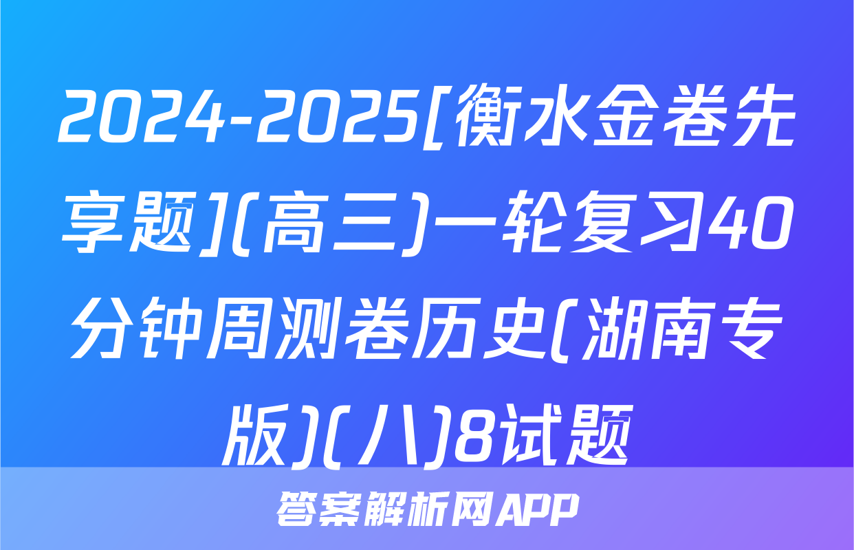 2024-2025[衡水金卷先享题](高三)一轮复习40分钟周测卷历史(湖南专版)(八)8试题