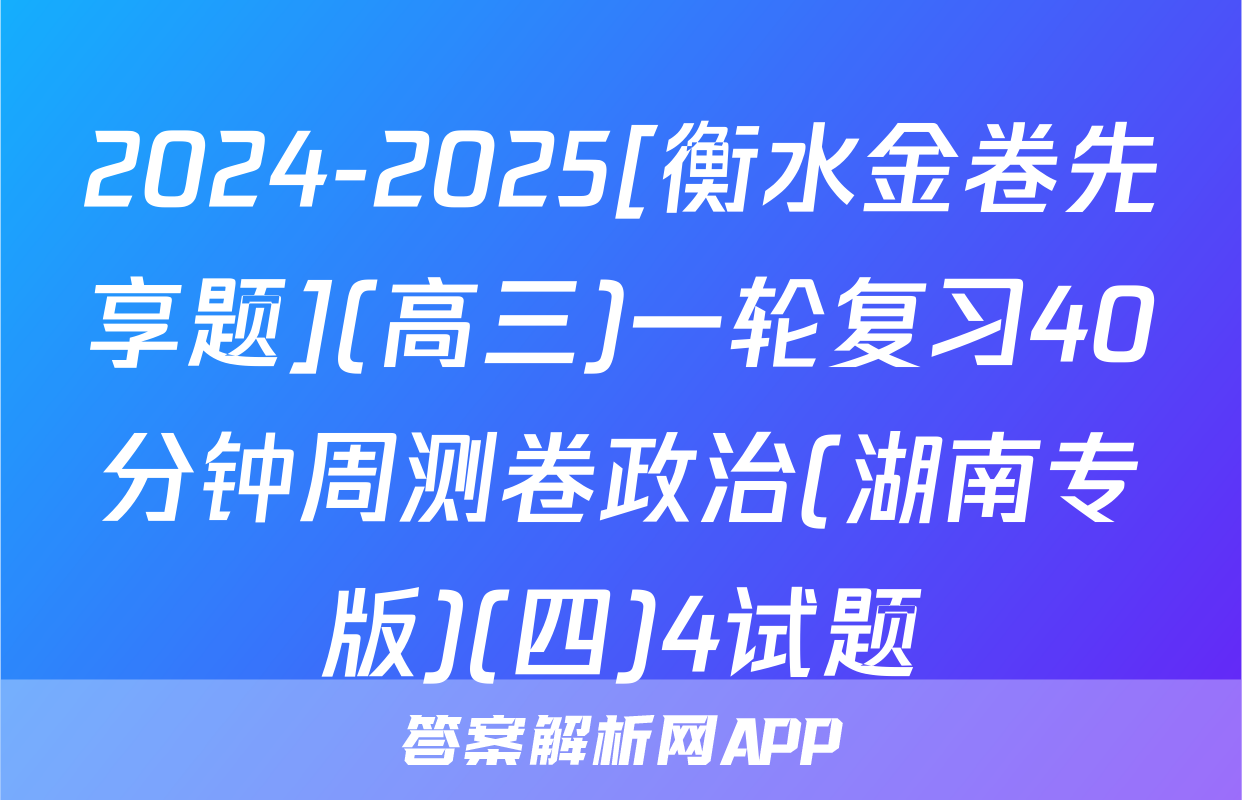2024-2025[衡水金卷先享题](高三)一轮复习40分钟周测卷政治(湖南专版)(四)4试题