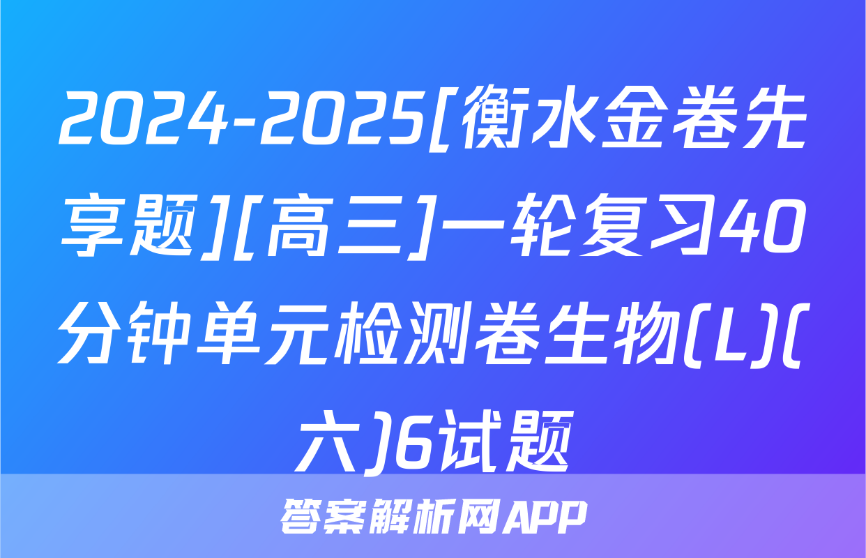 2024-2025[衡水金卷先享题][高三]一轮复习40分钟单元检测卷生物(L)(六)6试题