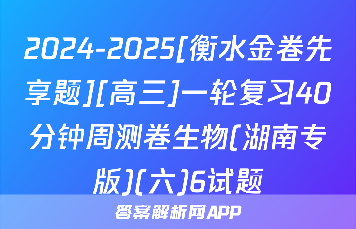 2024-2025[衡水金卷先享题][高三]一轮复习40分钟周测卷生物(湖南专版)(六)6试题