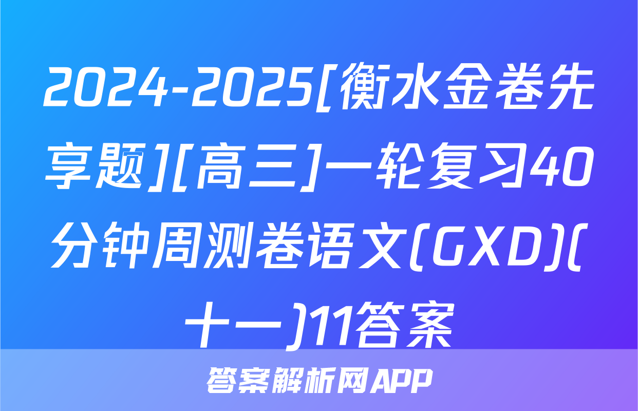 2024-2025[衡水金卷先享题][高三]一轮复习40分钟周测卷语文(GXD)(十一)11答案