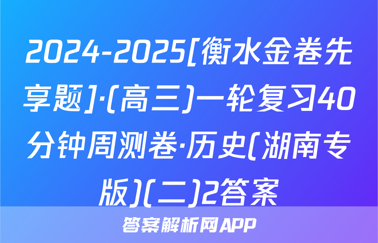 2024-2025[衡水金卷先享题]·(高三)一轮复习40分钟周测卷·历史(湖南专版)(二)2答案