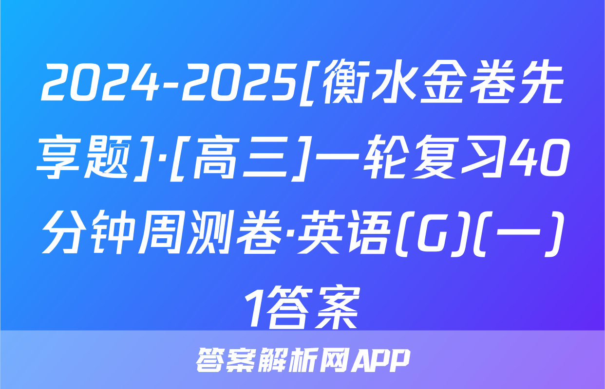 2024-2025[衡水金卷先享题]·[高三]一轮复习40分钟周测卷·英语(G)(一)1答案