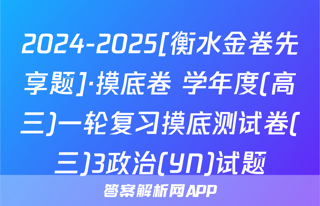 2024-2025[衡水金卷先享题]·摸底卷 学年度(高三)一轮复习摸底测试卷(三)3政治(YN)试题