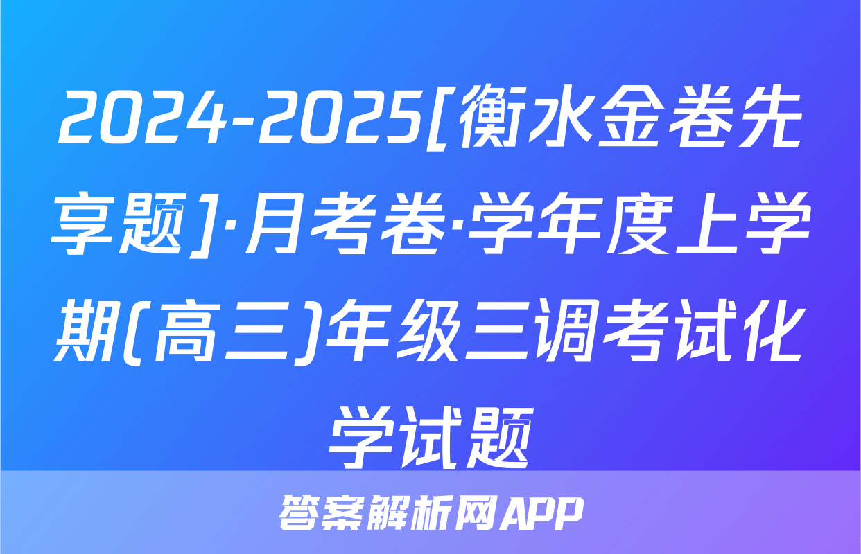 2024-2025[衡水金卷先享题]·月考卷·学年度上学期(高三)年级三调考试化学试题