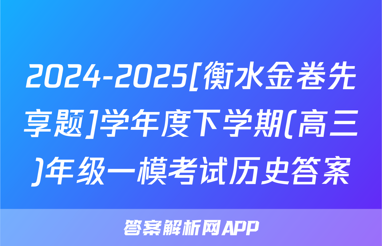 2024-2025[衡水金卷先享题]学年度下学期(高三)年级一模考试历史答案