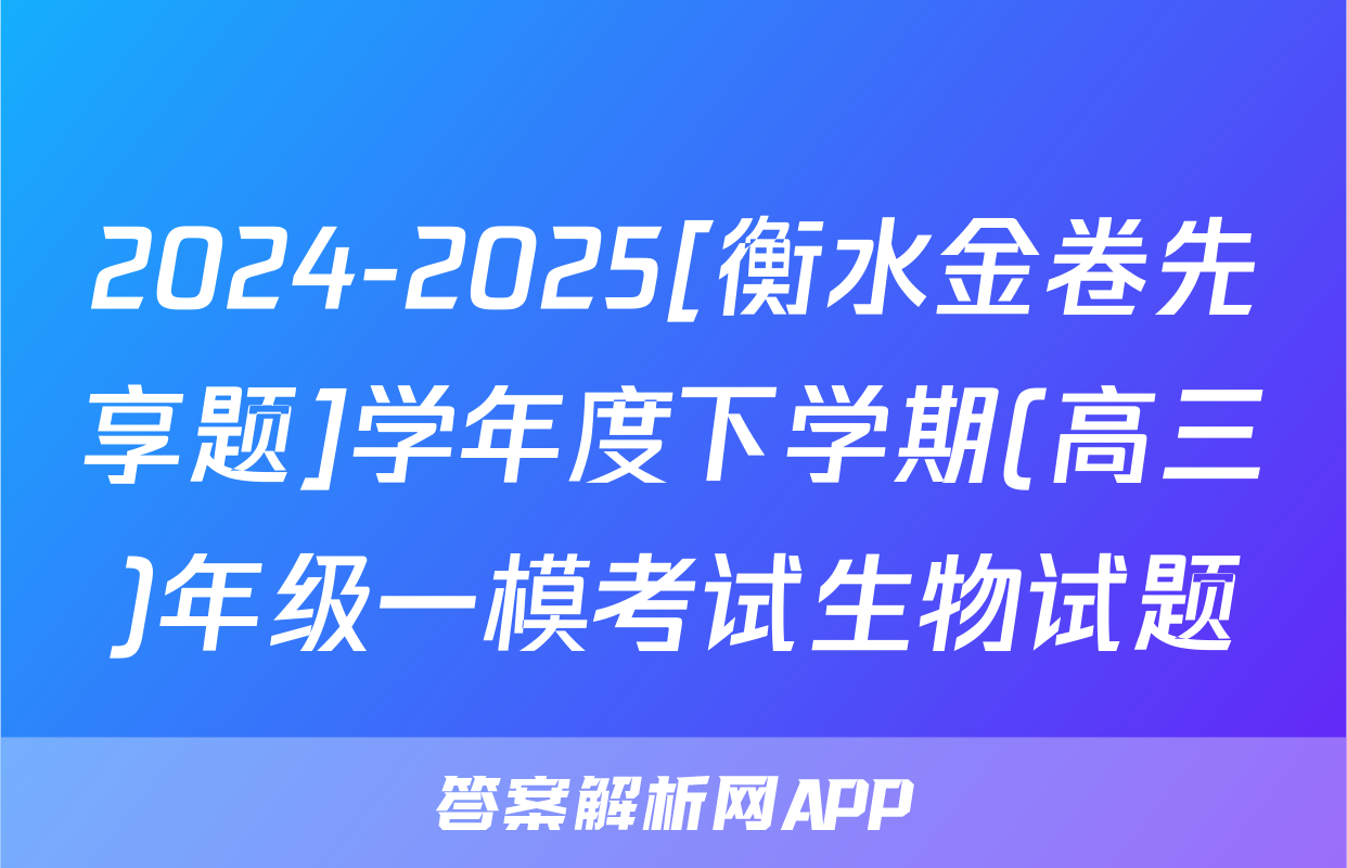 2024-2025[衡水金卷先享题]学年度下学期(高三)年级一模考试生物试题