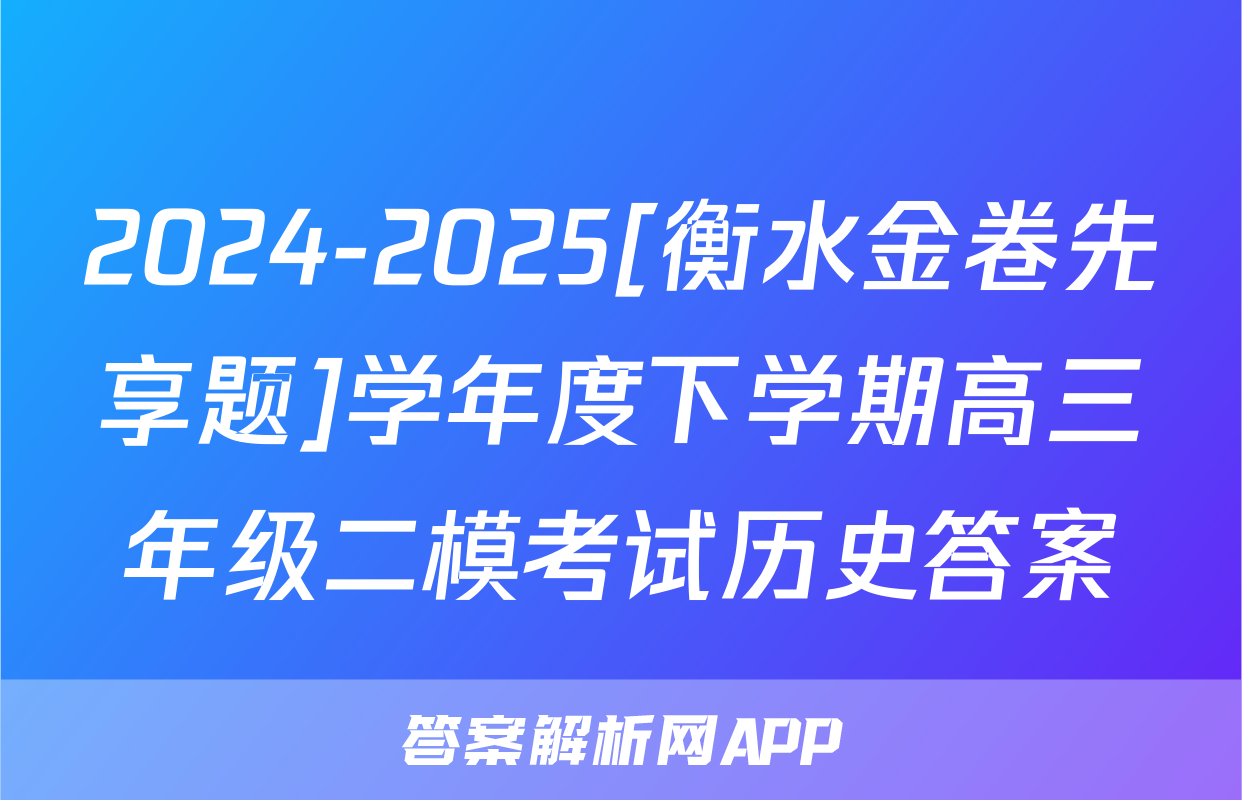 2024-2025[衡水金卷先享题]学年度下学期高三年级二模考试历史答案