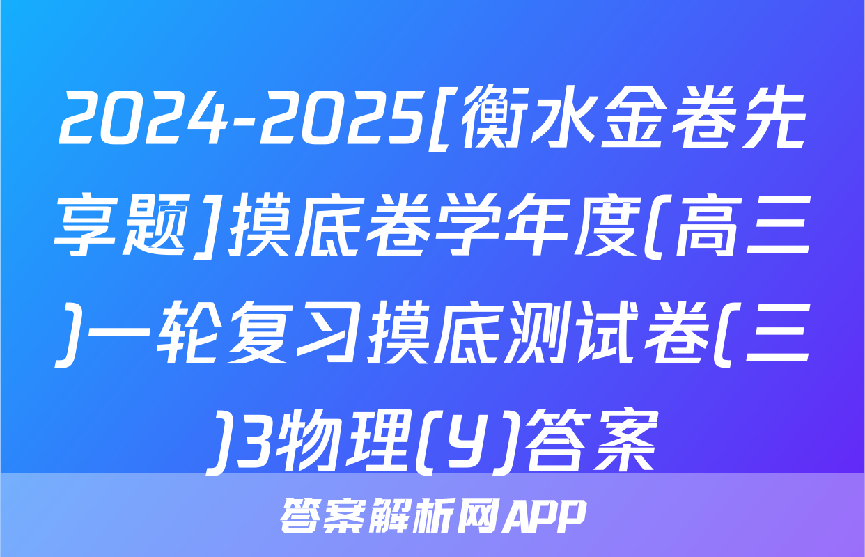 2024-2025[衡水金卷先享题]摸底卷学年度(高三)一轮复习摸底测试卷(三)3物理(Y)答案