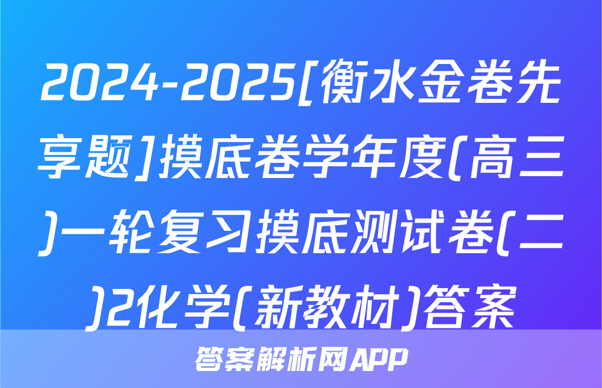 2024-2025[衡水金卷先享题]摸底卷学年度(高三)一轮复习摸底测试卷(二)2化学(新教材)答案