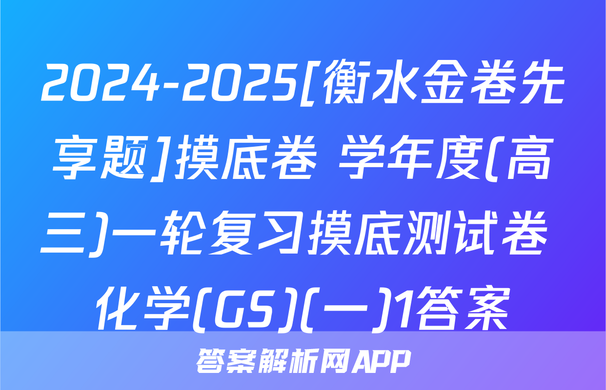 2024-2025[衡水金卷先享题]摸底卷 学年度(高三)一轮复习摸底测试卷 化学(GS)(一)1答案