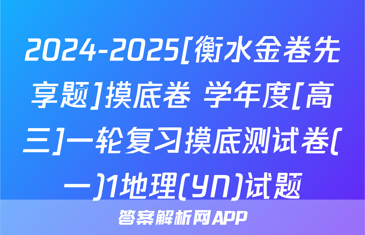 2024-2025[衡水金卷先享题]摸底卷 学年度[高三]一轮复习摸底测试卷(一)1地理(YN)试题