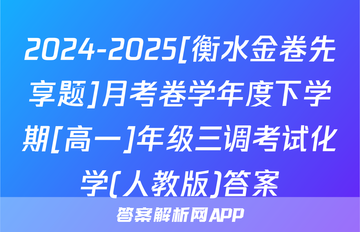 2024-2025[衡水金卷先享题]月考卷学年度下学期[高一]年级三调考试化学(人教版)答案