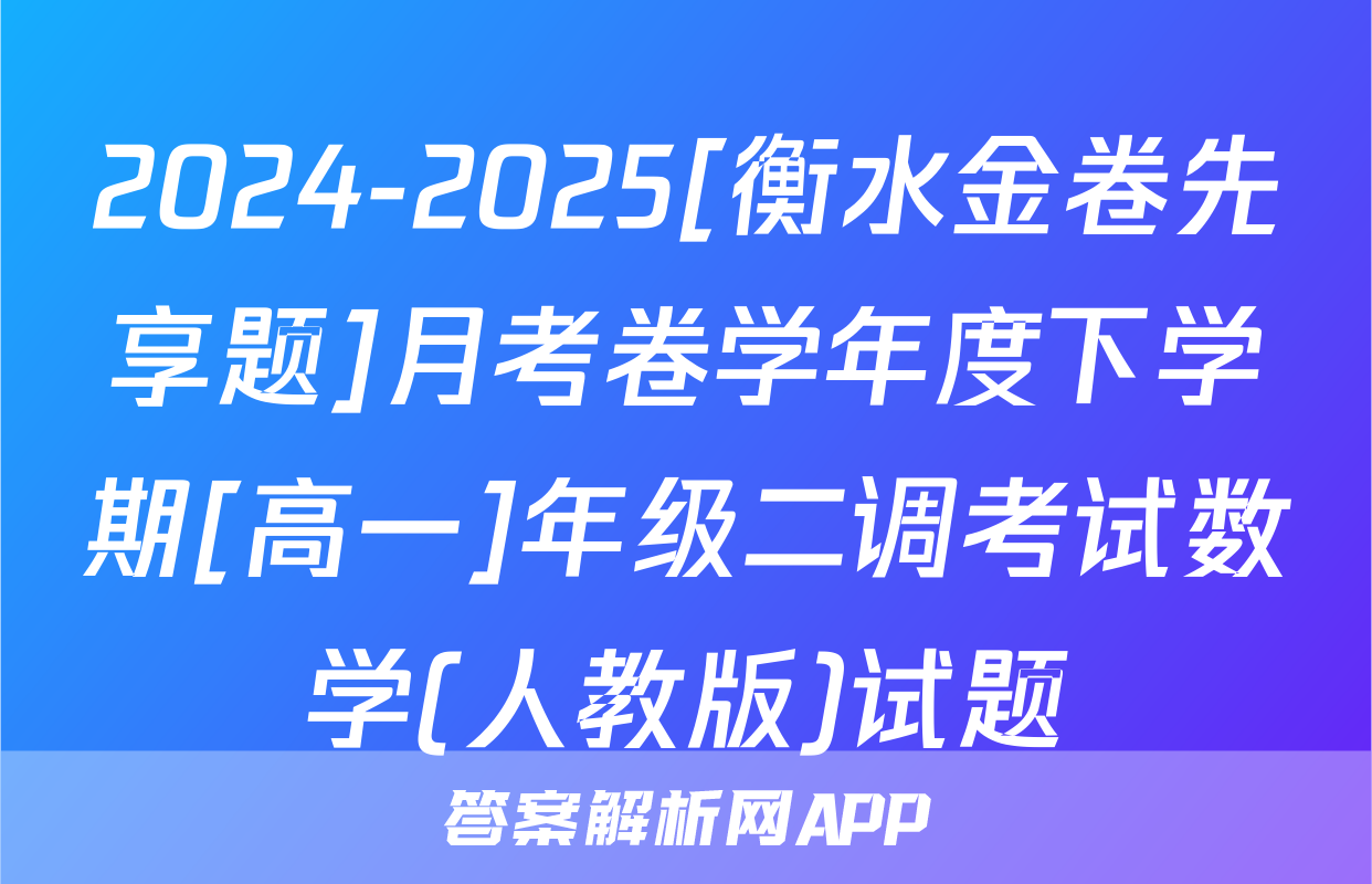 2024-2025[衡水金卷先享题]月考卷学年度下学期[高一]年级二调考试数学(人教版)试题