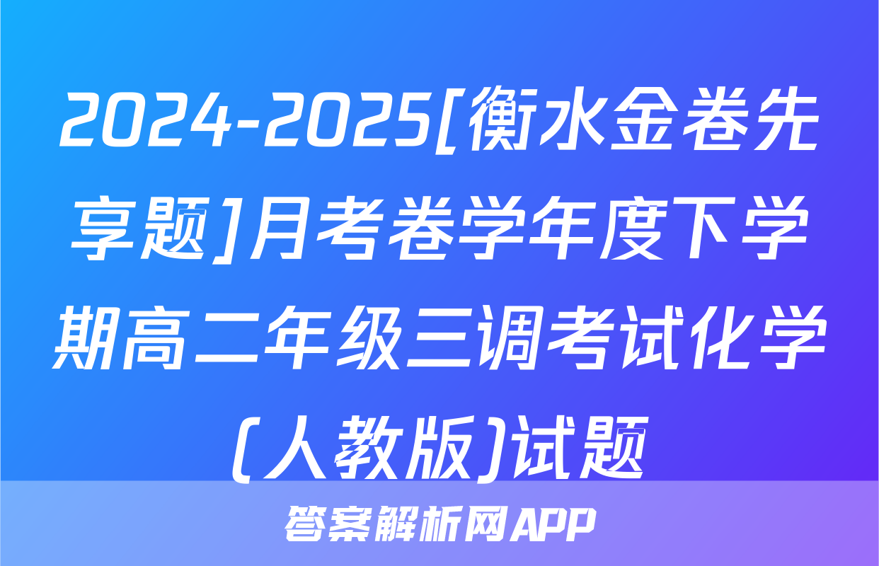 2024-2025[衡水金卷先享题]月考卷学年度下学期高二年级三调考试化学(人教版)试题