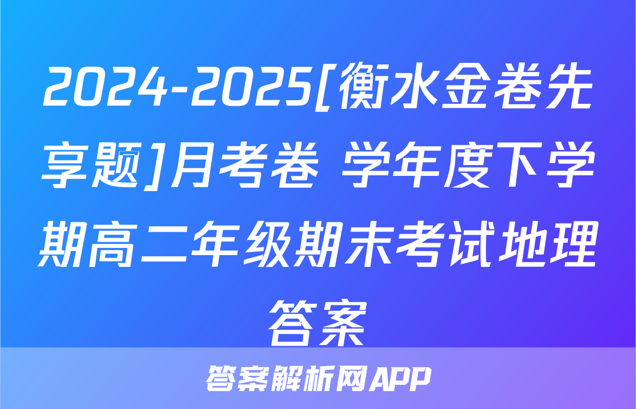 2024-2025[衡水金卷先享题]月考卷 学年度下学期高二年级期末考试地理答案