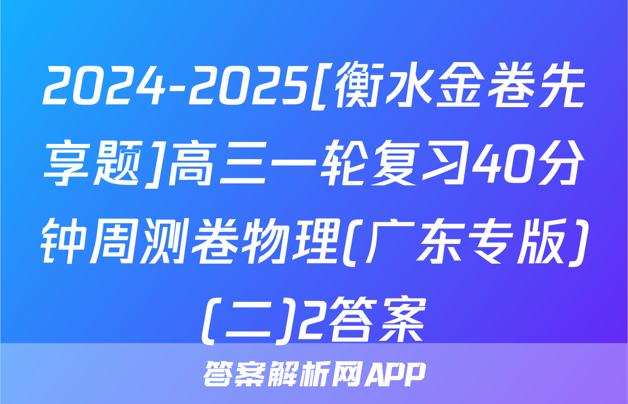 2024-2025[衡水金卷先享题]高三一轮复习40分钟周测卷物理(广东专版)(二)2答案