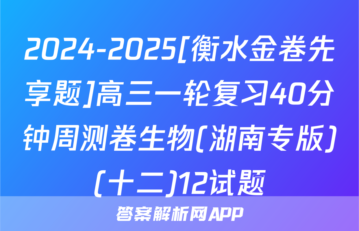 2024-2025[衡水金卷先享题]高三一轮复习40分钟周测卷生物(湖南专版)(十二)12试题