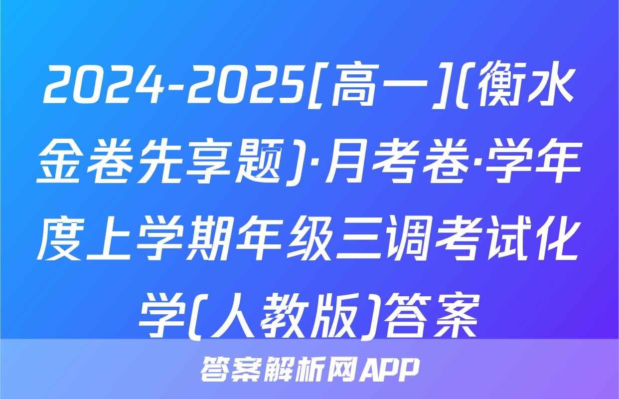 2024-2025[高一](衡水金卷先享题)·月考卷·学年度上学期年级三调考试化学(人教版)答案