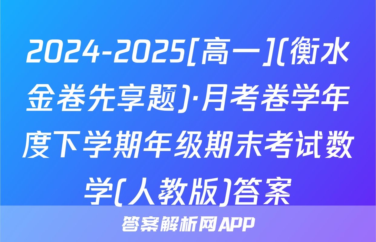 2024-2025[高一](衡水金卷先享题)·月考卷学年度下学期年级期末考试数学(人教版)答案