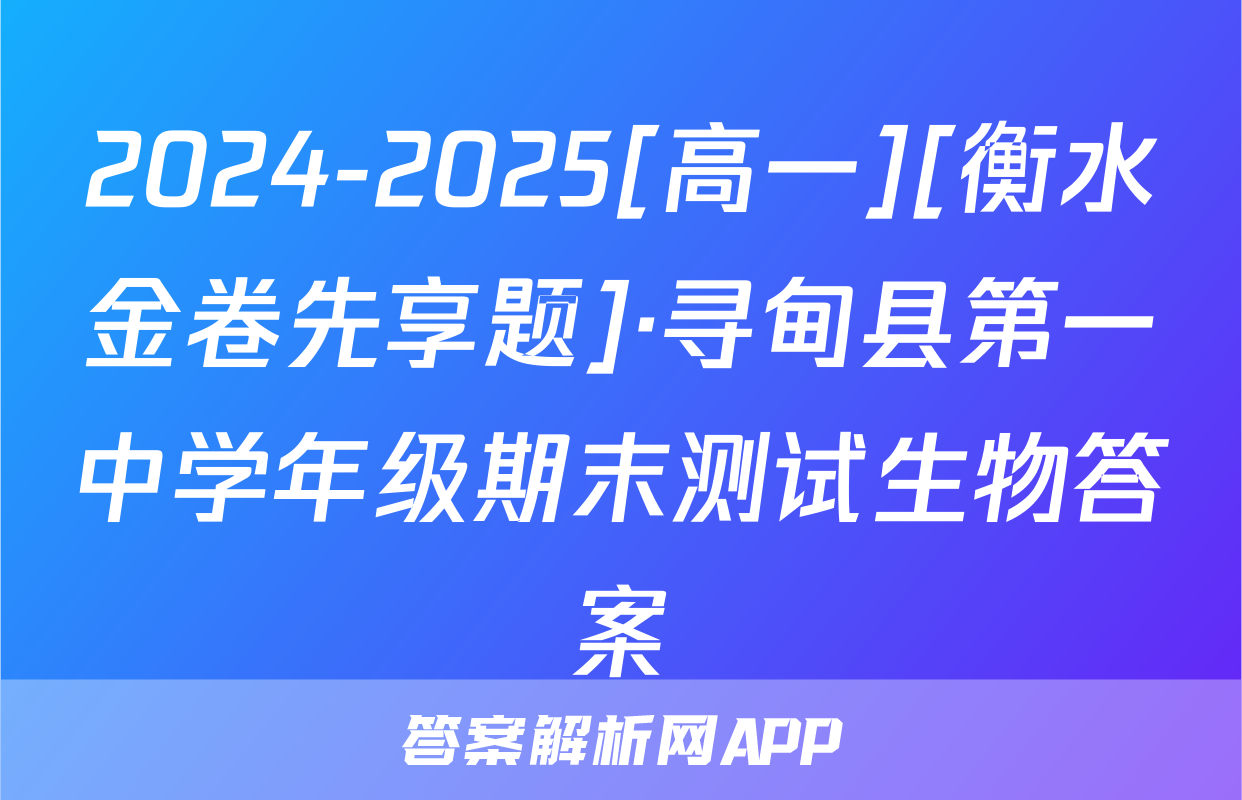 2024-2025[高一][衡水金卷先享题]·寻甸县第一中学年级期末测试生物答案