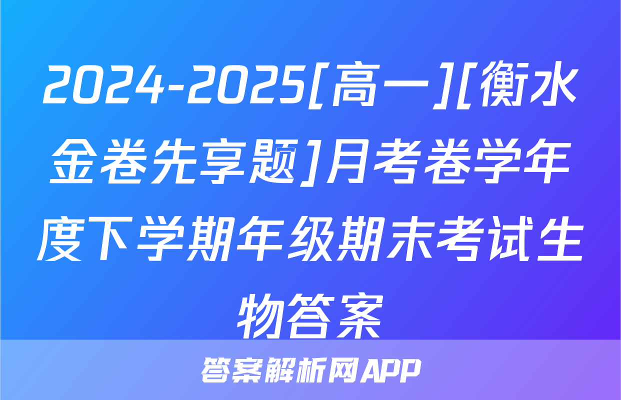 2024-2025[高一][衡水金卷先享题]月考卷学年度下学期年级期末考试生物答案